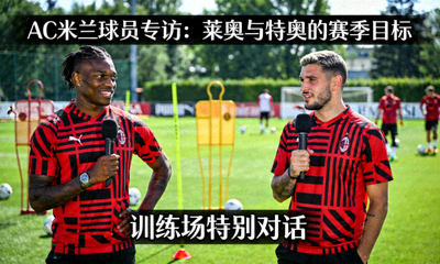 AC米兰球员专访，莱奥和特奥在训练场接受采访，畅谈赛季目标